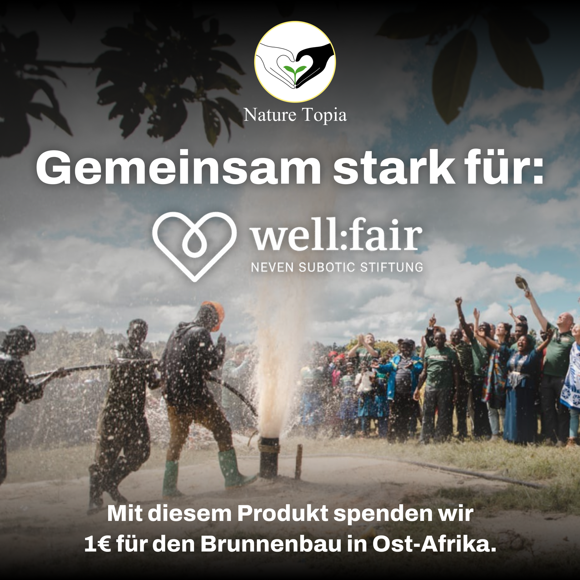 Nature Topia Spendenkonzept – Gemeinsam mit well:fair Stiftung, 1 € pro Produkt für Brunnenbau in Ostafrika